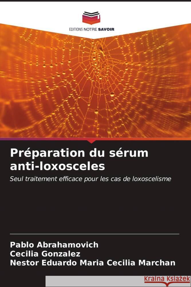 Pr?paration du s?rum anti-loxosceles Pablo Abrahamovich Cecilia Gonzalez Nestor Eduardo Mari 9786206887812