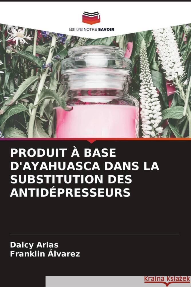 Produit ? Base d'Ayahuasca Dans La Substitution Des Antid?presseurs Daicy Arias Franklin ?lvarez 9786206894681