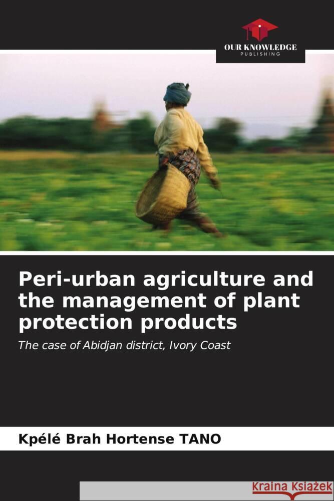 Peri-urban agriculture and the management of plant protection products Kp?l? Brah Hortense Tano 9786206895756