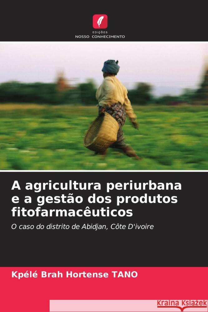 A agricultura periurbana e a gest?o dos produtos fitofarmac?uticos Kp?l? Brah Hortense Tano 9786206895787