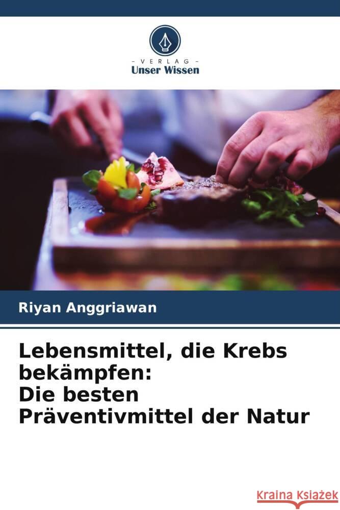 Lebensmittel, die Krebs bek?mpfen: Die besten Pr?ventivmittel der Natur Riyan Anggriawan 9786206898740 Verlag Unser Wissen