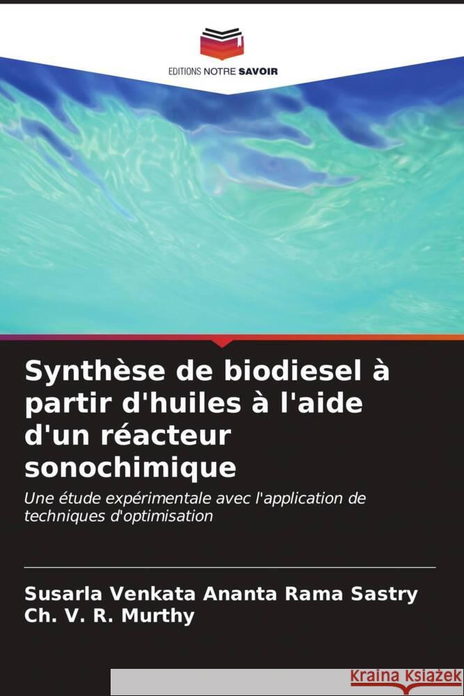 Synth?se de biodiesel ? partir d'huiles ? l'aide d'un r?acteur sonochimique Susarla Venkata Ananta Rama Sastry Ch V. R. Murthy 9786206900726 Editions Notre Savoir