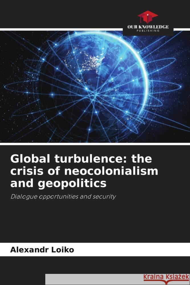 Global turbulence: the crisis of neocolonialism and geopolitics Alexandr Loiko 9786206904434 Our Knowledge Publishing