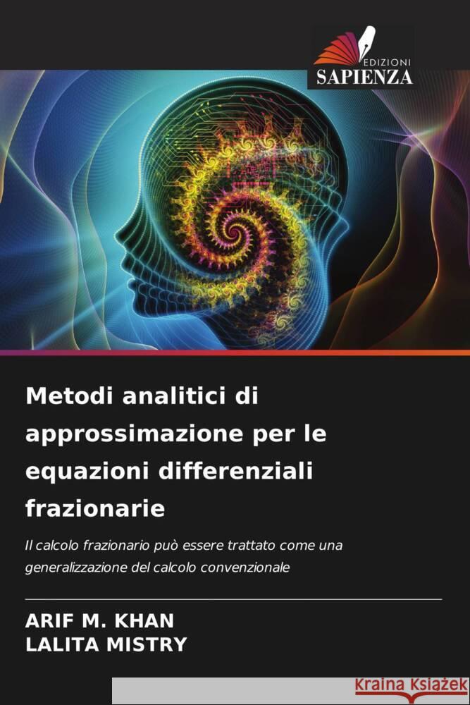 Metodi analitici di approssimazione per le equazioni differenziali frazionarie Arif M. Khan Lalita Mistry 9786206905189