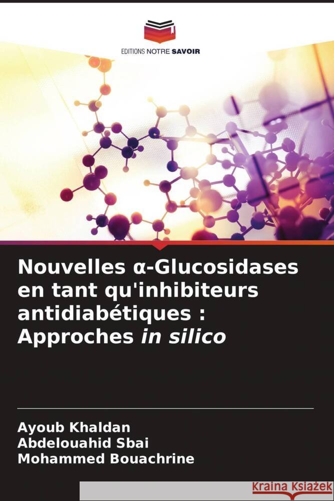 Nouvelles α-Glucosidases en tant qu'inhibiteurs antidiab?tiques: Approches in silico Ayoub Khaldan Abdelouahid Sbai Mohammed Bouachrine 9786206907206 Editions Notre Savoir
