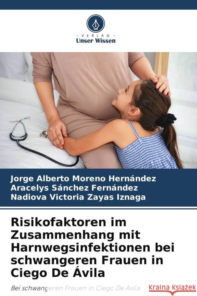 Risikofaktoren im Zusammenhang mit Harnwegsinfektionen bei schwangeren Frauen in Ciego De Ávila Moreno Hernández, Jorge Alberto, Sánchez Fernández, Aracelys, Zayas Iznaga, Nadiova Victoria 9786206910961