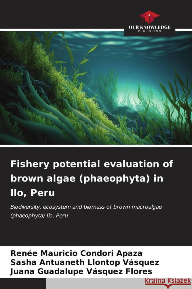 Fishery potential evaluation of brown algae (phaeophyta) in Ilo, Peru Renee Mauricio Condor Sasha Antuaneth Llonto Juana Guadalupe V?sque 9786206913795 Our Knowledge Publishing