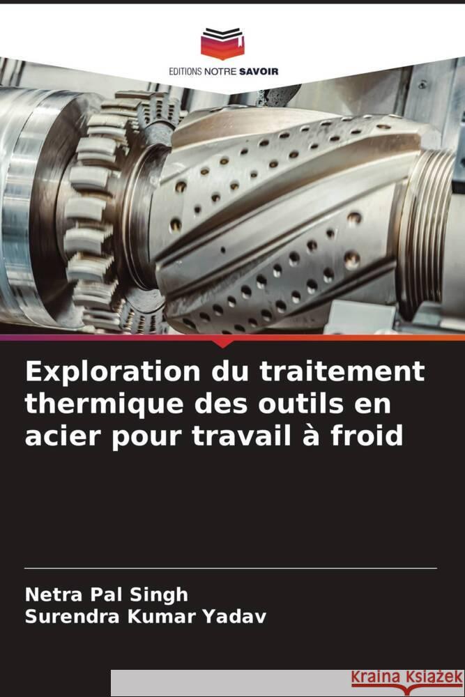 Exploration du traitement thermique des outils en acier pour travail ? froid Netra Pal Singh Surendra Kumar Yadav 9786206913979 Editions Notre Savoir