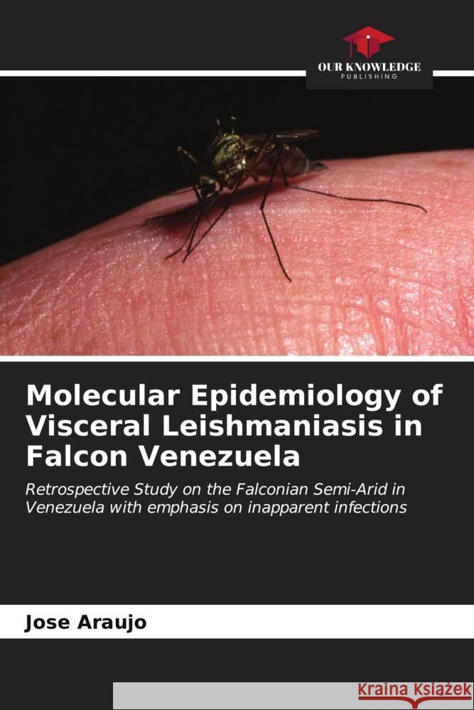 Molecular Epidemiology of Visceral Leishmaniasis in Falcon Venezuela Araujo, Jose 9786206914624