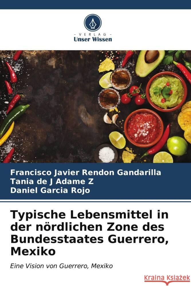 Typische Lebensmittel in der n?rdlichen Zone des Bundesstaates Guerrero, Mexiko Francisco Javier Rend? Tania de J. Adam Daniel Garci 9786206919605