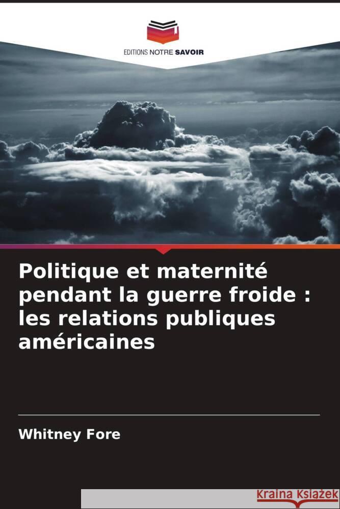 Politique et maternit? pendant la guerre froide: les relations publiques am?ricaines Whitney Fore 9786206919926 Editions Notre Savoir