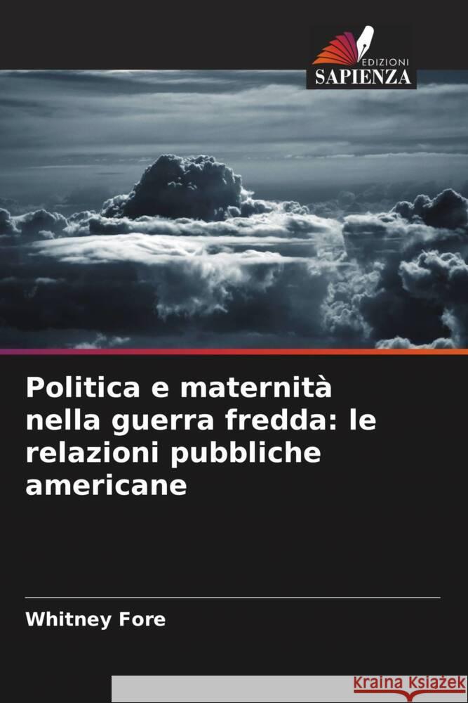 Politica e maternit? nella guerra fredda: le relazioni pubbliche americane Whitney Fore 9786206919940 Edizioni Sapienza