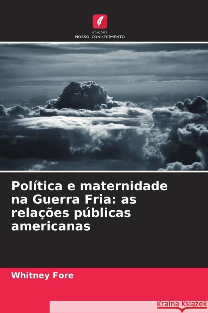 Pol?tica e maternidade na Guerra Fria: as rela??es p?blicas americanas Whitney Fore 9786206919957 Edicoes Nosso Conhecimento