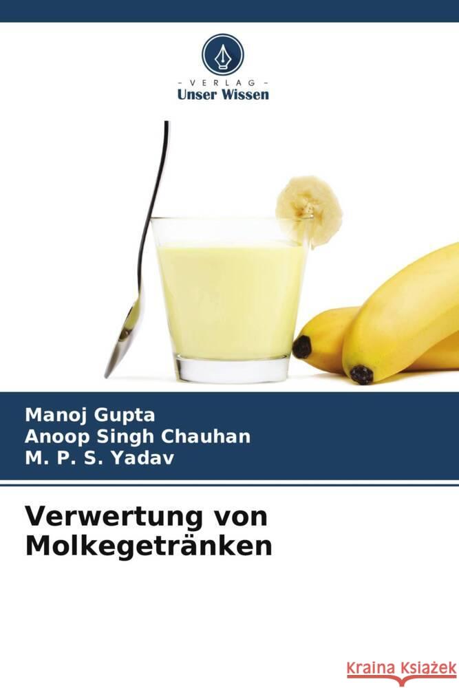 Verwertung von Molkegetr?nken Manoj Gupta Anoop Singh Chauhan M. P. S. Yadav 9786206920038 Verlag Unser Wissen