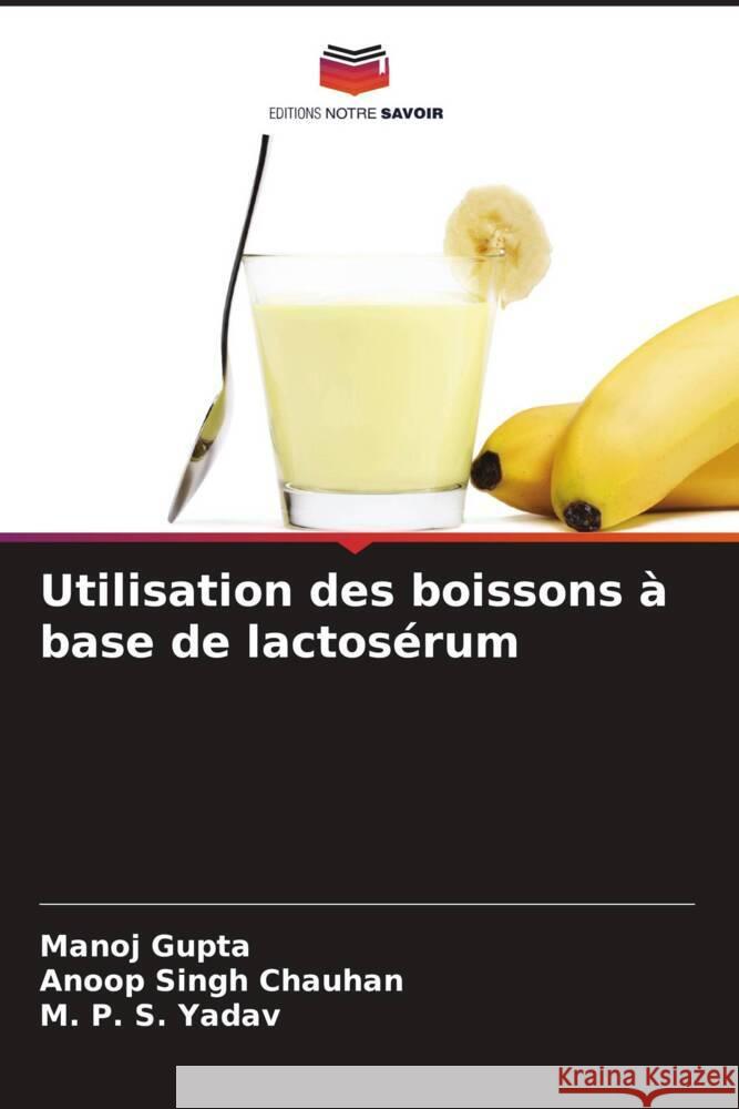 Utilisation des boissons ? base de lactos?rum Manoj Gupta Anoop Singh Chauhan M. P. S. Yadav 9786206920045 Editions Notre Savoir