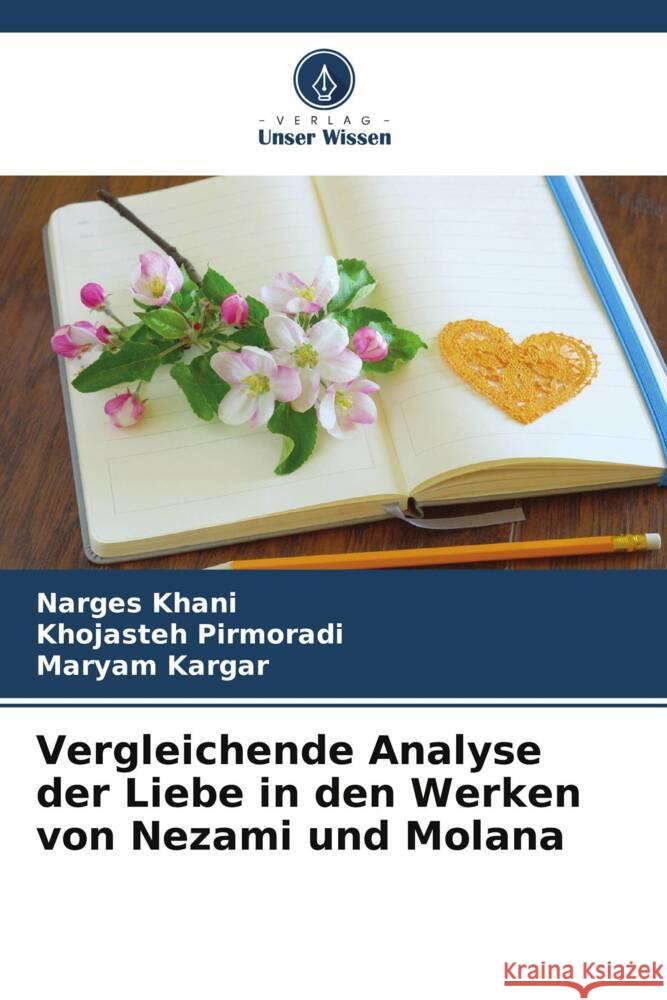 Vergleichende Analyse der Liebe in den Werken von Nezami und Molana Narges Khani Khojasteh Pirmoradi Maryam Kargar 9786206924289