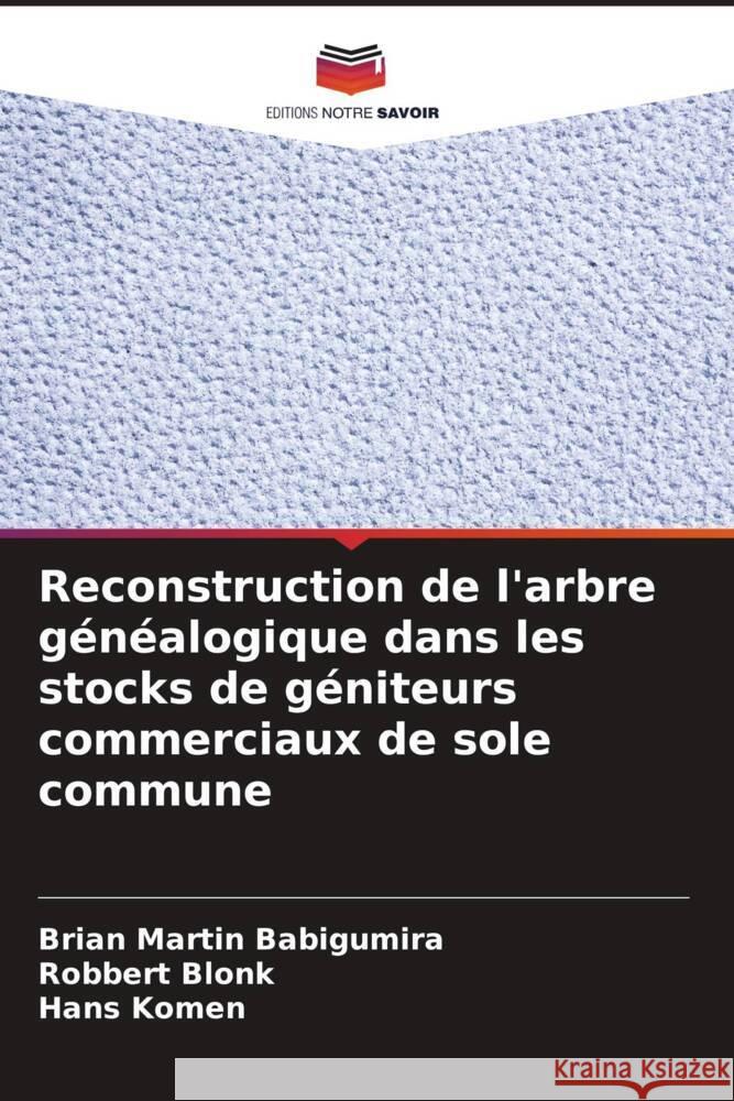 Reconstruction de l'arbre g?n?alogique dans les stocks de g?niteurs commerciaux de sole commune Brian Martin Babigumira Robbert Blonk Hans Komen 9786206924364