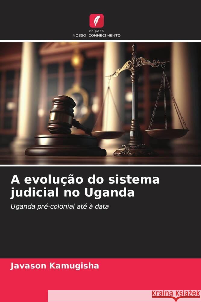 A evolu??o do sistema judicial no Uganda Javason Kamugisha 9786206925309