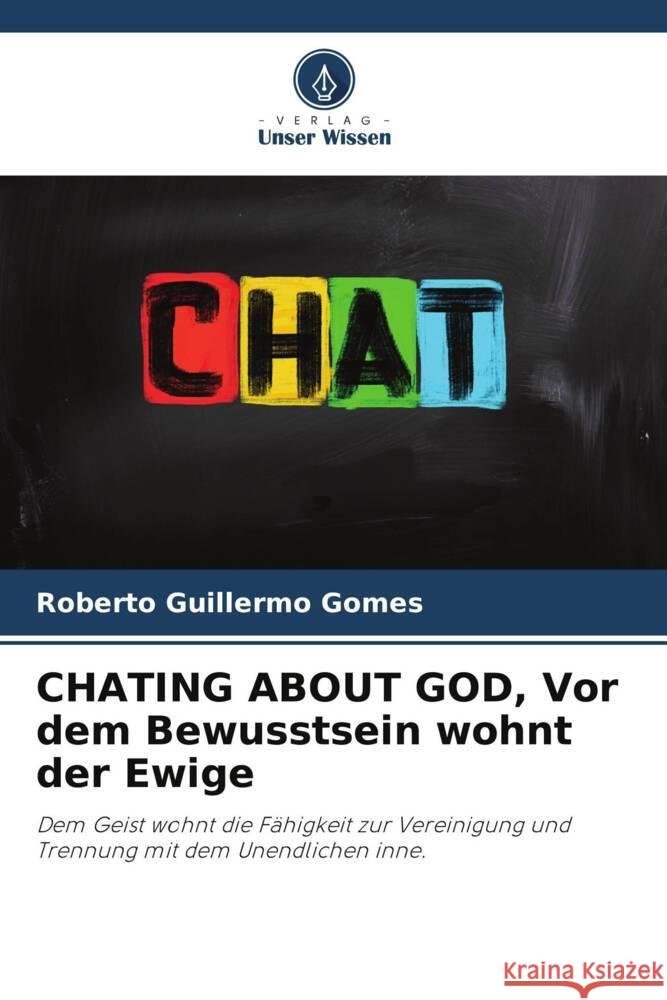 CHATING ABOUT GOD, Vor dem Bewusstsein wohnt der Ewige Roberto Guillermo Gomes 9786206926139 Verlag Unser Wissen