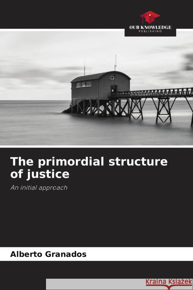 The primordial structure of justice Alberto Granados 9786206926429 Our Knowledge Publishing