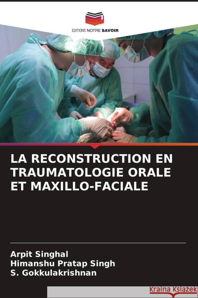 La Reconstruction En Traumatologie Orale Et Maxillo-Faciale Arpit Singhal Himanshu Pratap Singh S. Gokkulakrishnan 9786206932772