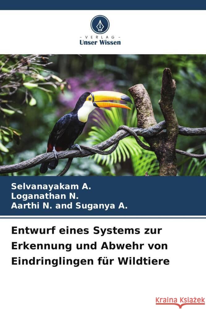 Entwurf eines Systems zur Erkennung und Abwehr von Eindringlingen für Wildtiere A., Selvanayakam, N., Loganathan, Suganya A., Aarthi N. and 9786206934066 Verlag Unser Wissen