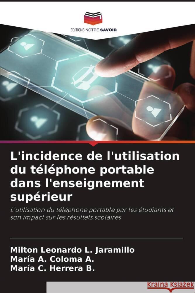 L'incidence de l'utilisation du téléphone portable dans l'enseignement supérieur L. Jaramillo, Milton Leonardo, Coloma A., María A., Herrera B., María C. 9786206935094