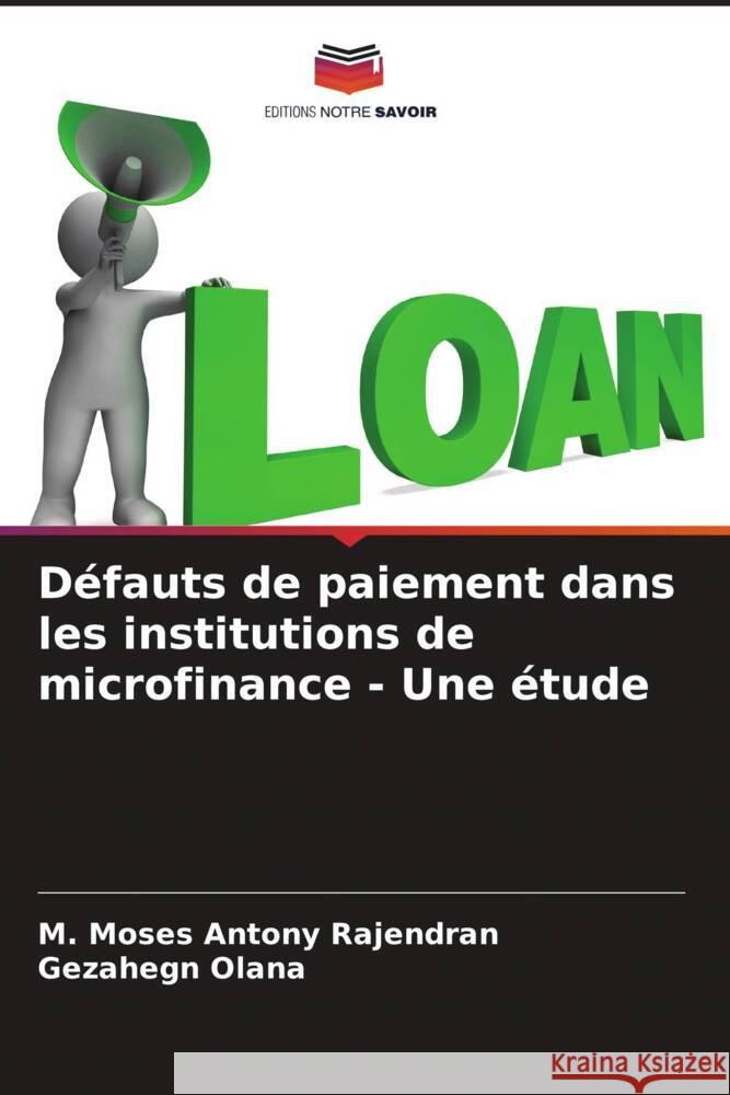 Défauts de paiement dans les institutions de microfinance - Une étude Rajendran, M. Moses Antony, Olana, Gezahegn 9786206937371 Editions Notre Savoir