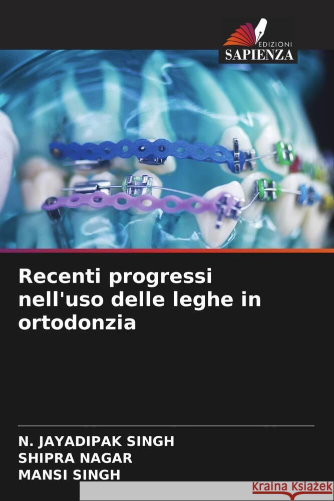 Recenti progressi nell'uso delle leghe in ortodonzia N. Jayadipak Singh Shipra Nagar Mansi Singh 9786206938828 Edizioni Sapienza