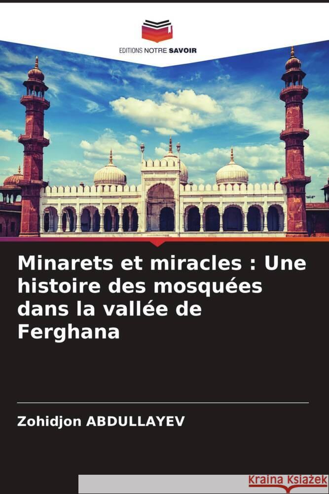 Minarets et miracles : Une histoire des mosquées dans la vallée de Ferghana ABDULLAYEV, Zohidjon 9786206939887 Editions Notre Savoir