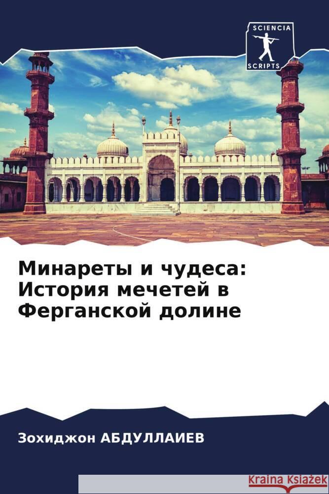 Minarety i chudesa: Istoriq mechetej w Ferganskoj doline ABDULLAIEV, Zohidzhon 9786206939924 Sciencia Scripts