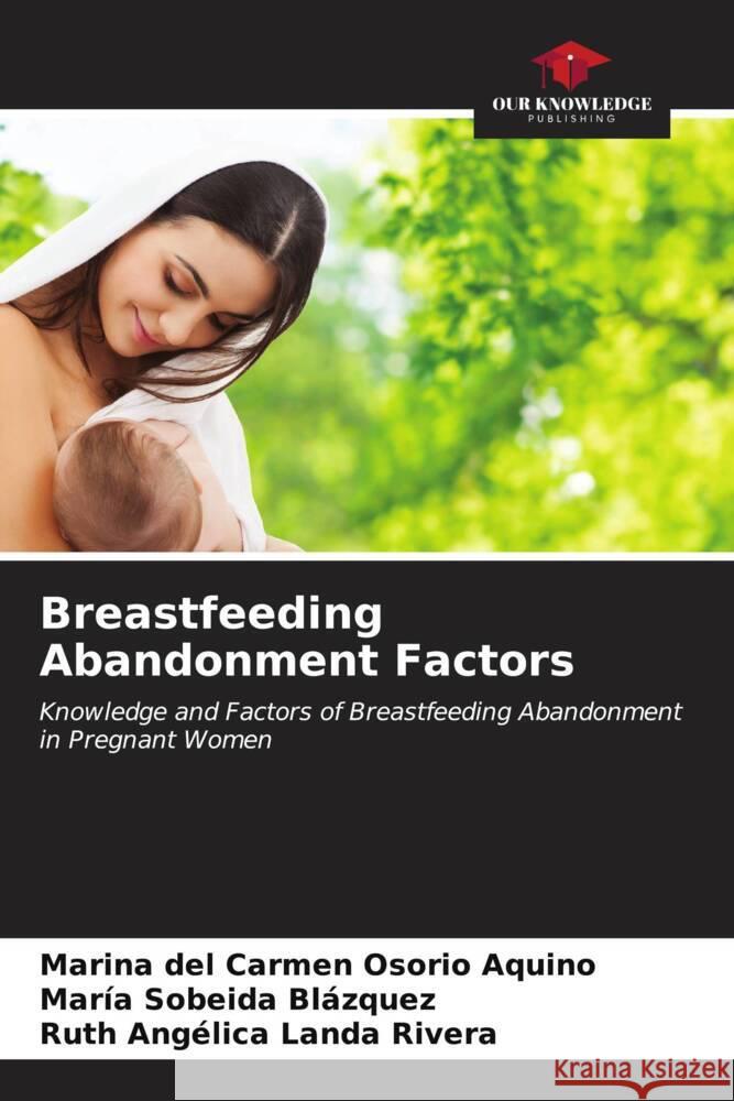 Breastfeeding Abandonment Factors Osorio Aquino, Marina del Carmen, Blázquez, María Sobeida, Landa Rivera, Ruth Angélica 9786206943280 Our Knowledge Publishing