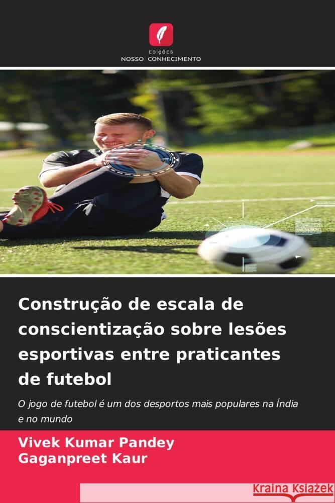 Constru??o de escala de conscientiza??o sobre les?es esportivas entre praticantes de futebol Vivek Kuma Gaganpreet Kaur 9786206943754 Edicoes Nosso Conhecimento