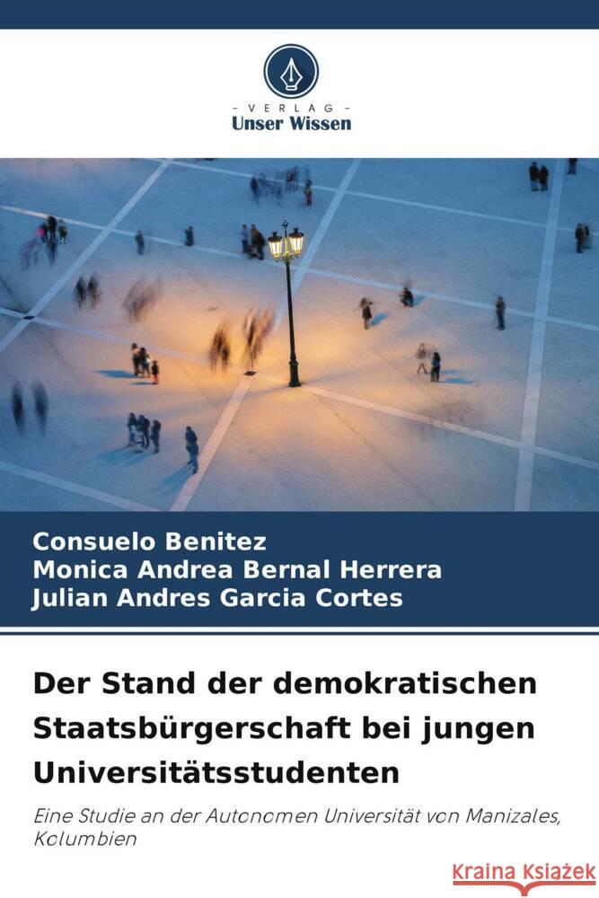 Der Stand der demokratischen Staatsbürgerschaft bei jungen Universitätsstudenten Benitez, Consuelo, Bernal Herrera, Mónica Andrea, García Cortés, Julián Andrés 9786206946656