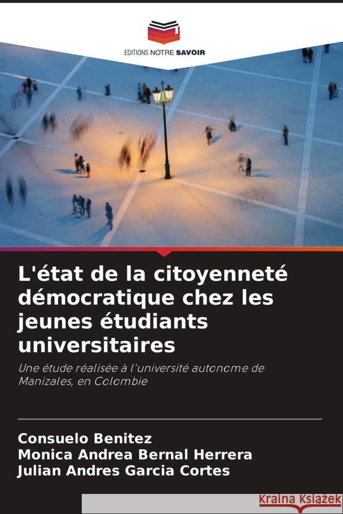 L'état de la citoyenneté démocratique chez les jeunes étudiants universitaires Benitez, Consuelo, Bernal Herrera, Mónica Andrea, García Cortés, Julián Andrés 9786206946670 Editions Notre Savoir