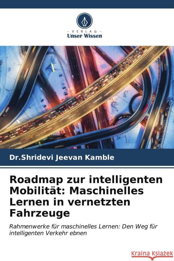 Roadmap zur intelligenten Mobilität: Maschinelles Lernen in vernetzten Fahrzeuge Kamble, Dr.Shridevi Jeevan 9786206948285 Verlag Unser Wissen