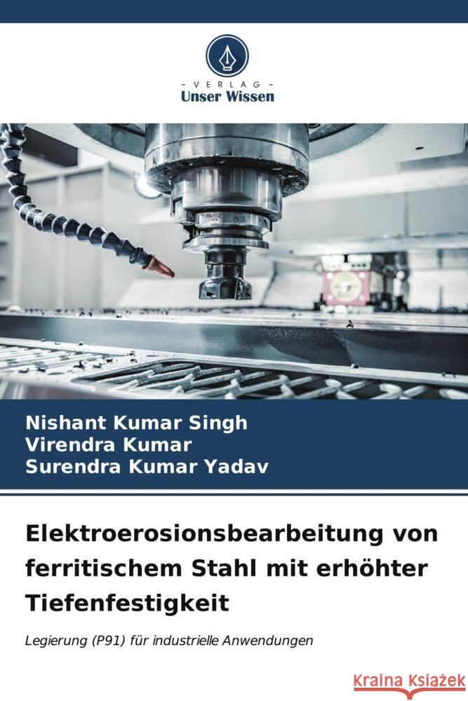 Elektroerosionsbearbeitung von ferritischem Stahl mit erh?hter Tiefenfestigkeit Nishant Kumar Singh Virendra Kumar Surendra Kumar Yadav 9786206949893