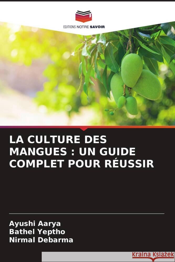 La Culture Des Mangues: Un Guide Complet Pour R?ussir Ayushi Aarya Bathel Yeptho Nirmal Debarma 9786206952497