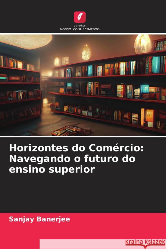 Horizontes do Com?rcio: Navegando o futuro do ensino superior Sanjay Banerjee 9786206953401