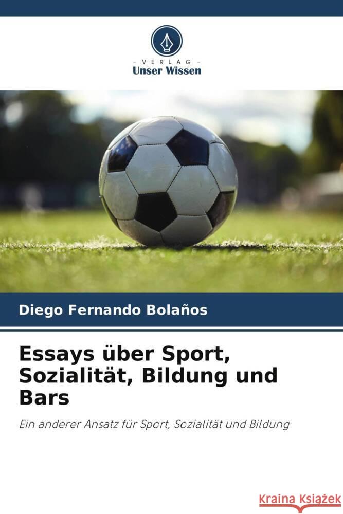 Essays ?ber Sport, Sozialit?t, Bildung und Bars Diego Fernando Bola?os 9786206953616