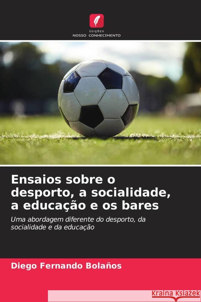 Ensaios sobre o desporto, a socialidade, a educa??o e os bares Diego Fernando Bola?os 9786206953654