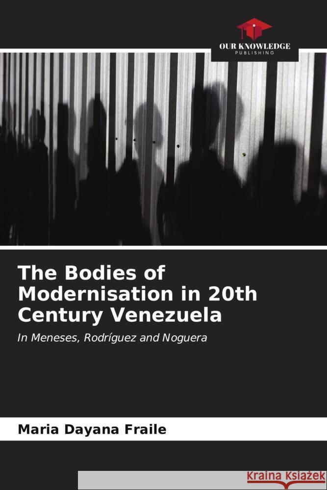 The Bodies of Modernisation in 20th Century Venezuela Maria Dayana Fraile 9786206953807