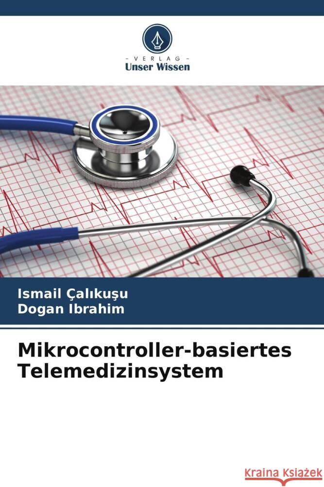 Mikrocontroller-basiertes Telemedizinsystem Ismail ?alıkuşu Dogan Ibrahim 9786206953968 Verlag Unser Wissen