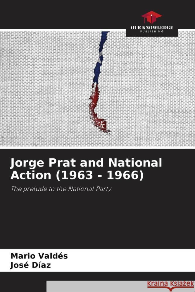 Jorge Prat and National Action (1963 - 1966) Mario Vald?s Jos? D?az 9786206956389