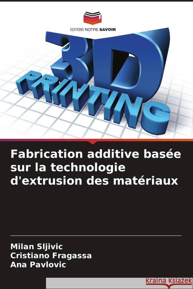 Fabrication additive basée sur la technologie d'extrusion des matériaux Sljivic, Milan, Fragassa, Cristiano, Pavlovic, Ana 9786206958970