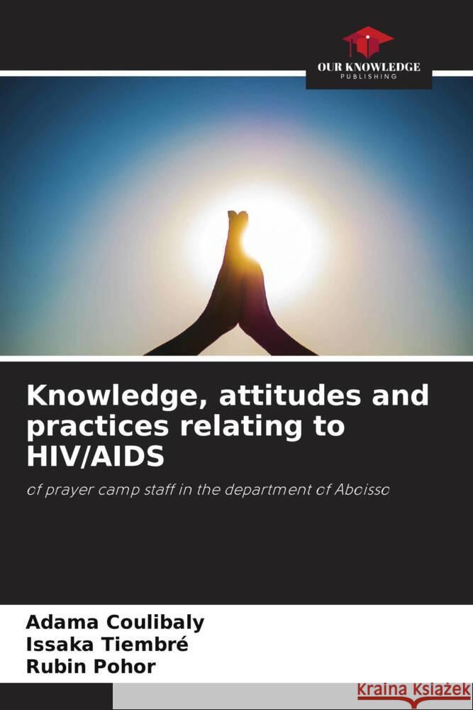 Knowledge, attitudes and practices relating to HIV/AIDS Adama Coulibaly Issaka Tiembre Rubin Pohor 9786206963295