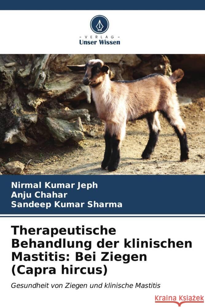 Therapeutische Behandlung der klinischen Mastitis: Bei Ziegen (Capra hircus) Jeph, Nirmal Kumar, Chahar, Anju, Sharma, Sandeep Kumar 9786206965800