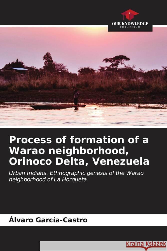 Process of formation of a Warao neighborhood, Orinoco Delta, Venezuela Alvaro Garc?a-Castro 9786206967781 Our Knowledge Publishing