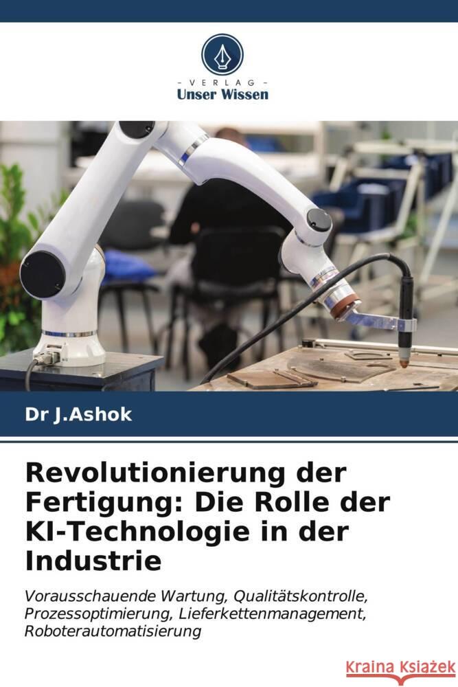 Revolutionierung der Fertigung: Die Rolle der KI-Technologie in der Industrie J.Ashok, Dr 9786206972334