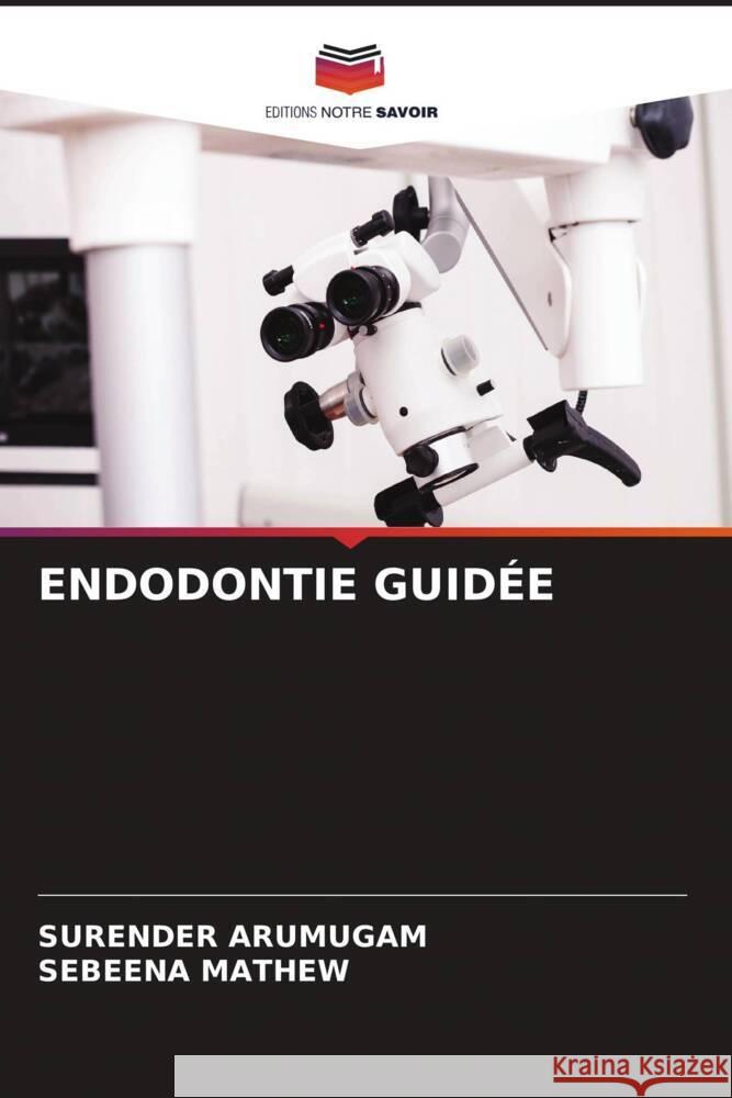 Endodontie Guid?e Surender Arumugam Sebeena Mathew 9786206973874 Editions Notre Savoir